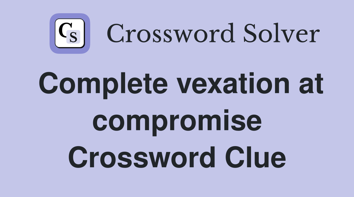 Complete vexation at compromise Crossword Clue
