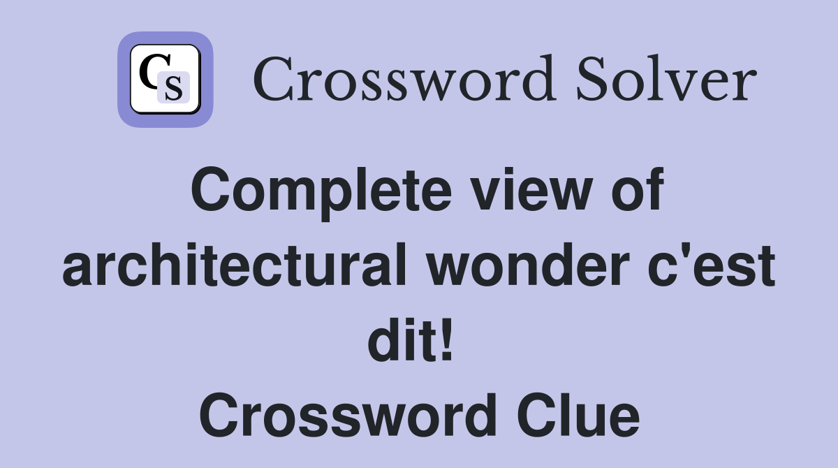 Complete view of architectural wonder c'est dit!  Crossword Clue