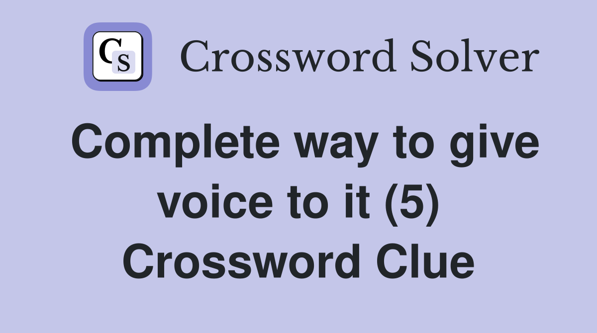 Complete way to give voice to it (5) Crossword Clue