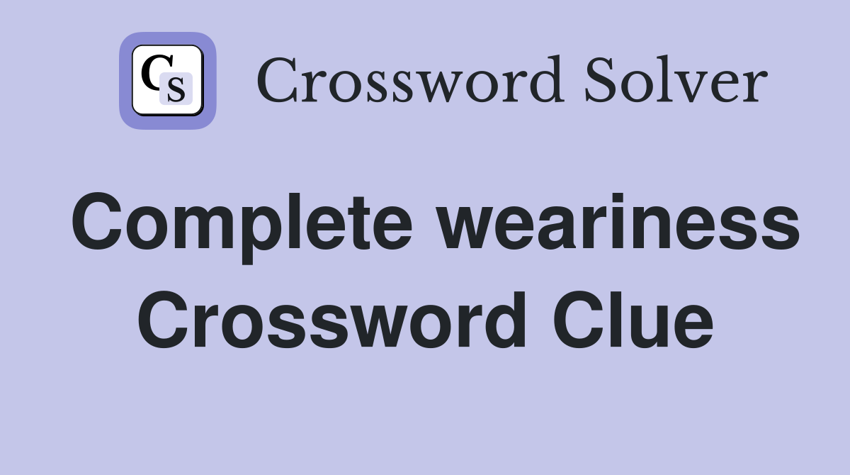 Complete weariness Crossword Clue