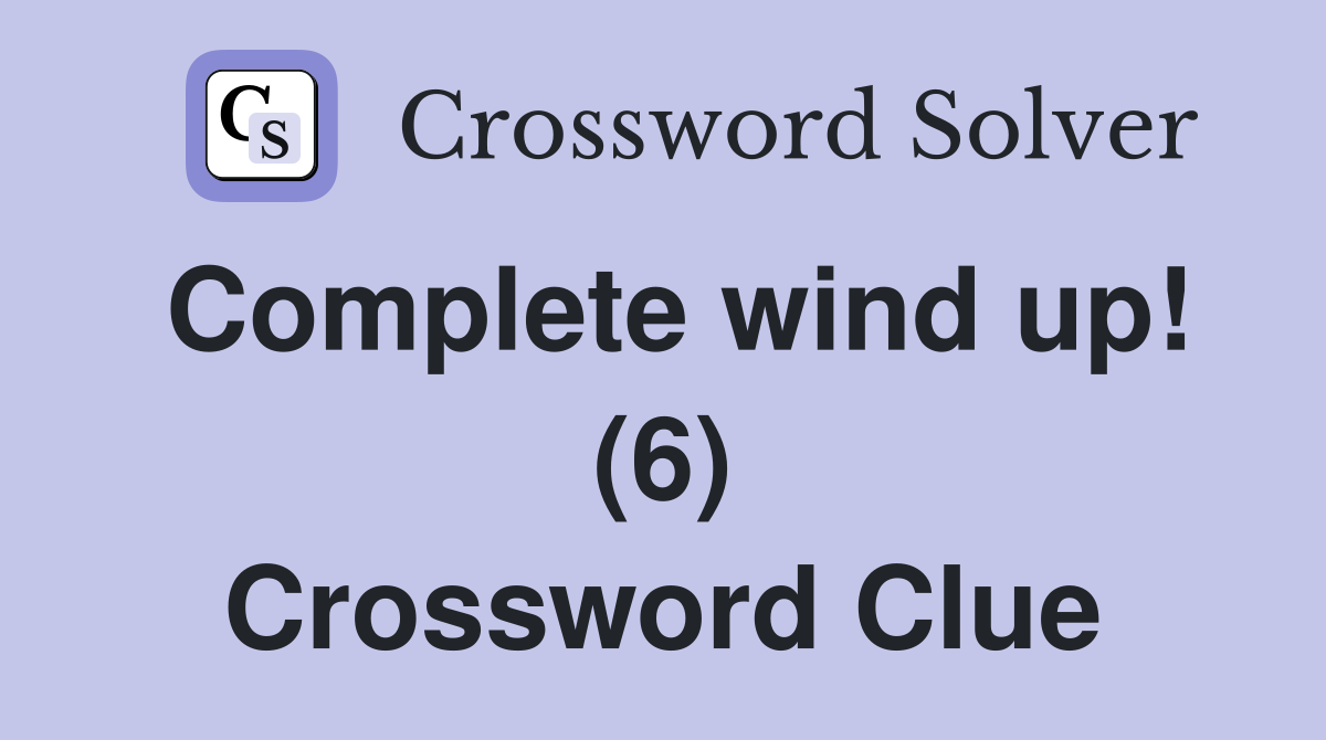 Complete wind up! (6) Crossword Clue