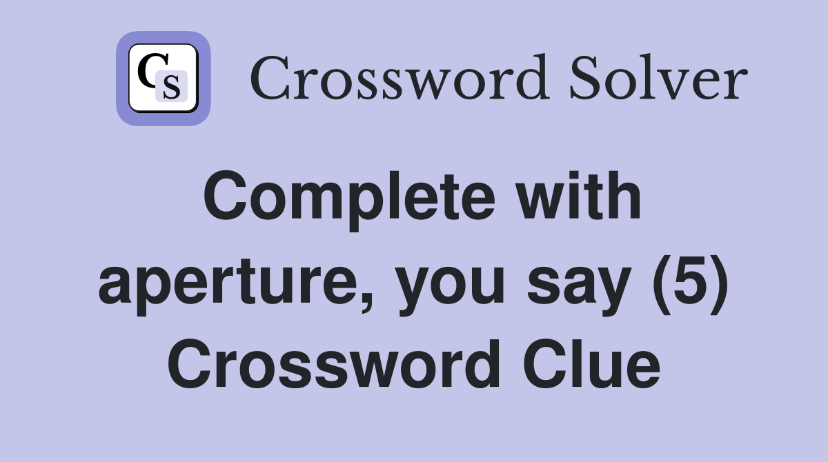 Complete with aperture, you say (5) Crossword Clue