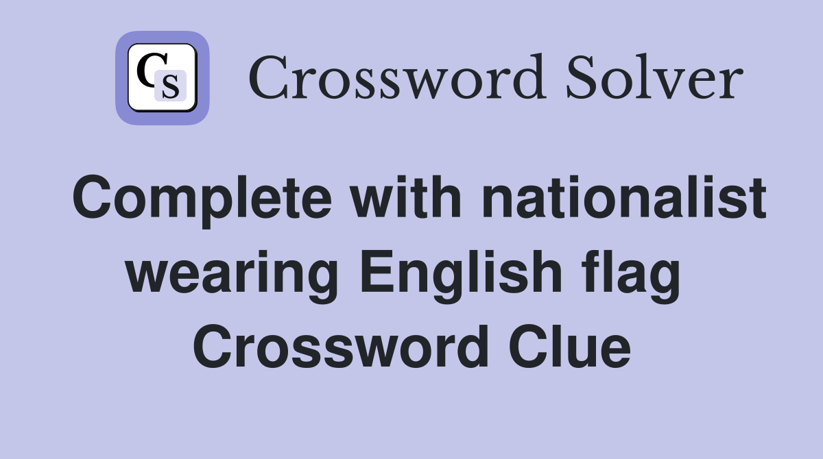 Complete with nationalist wearing English flag  Crossword Clue