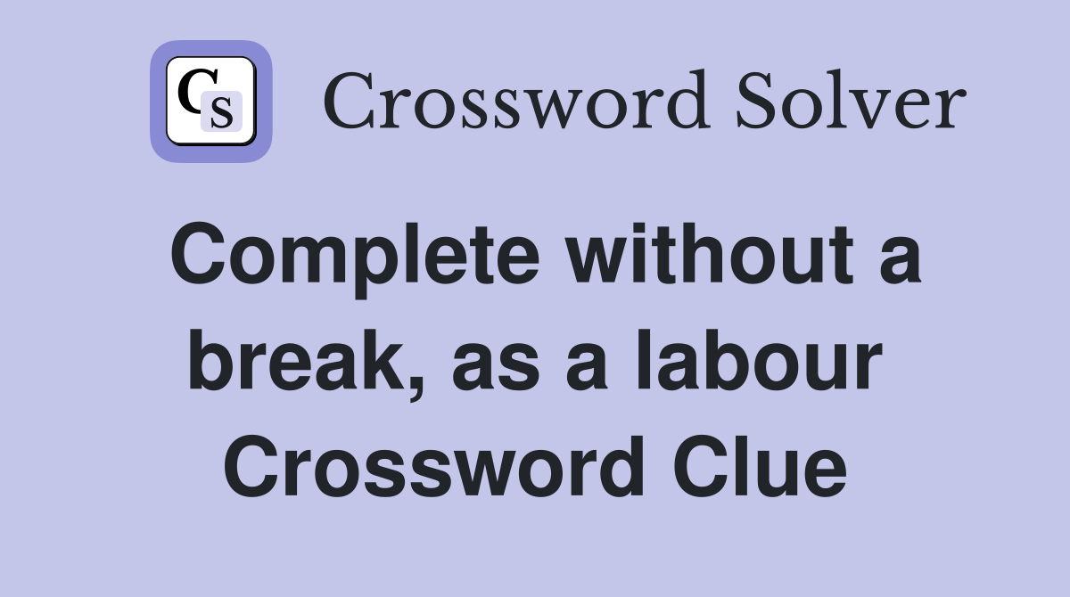 Complete without a break, as a labour Crossword Clue