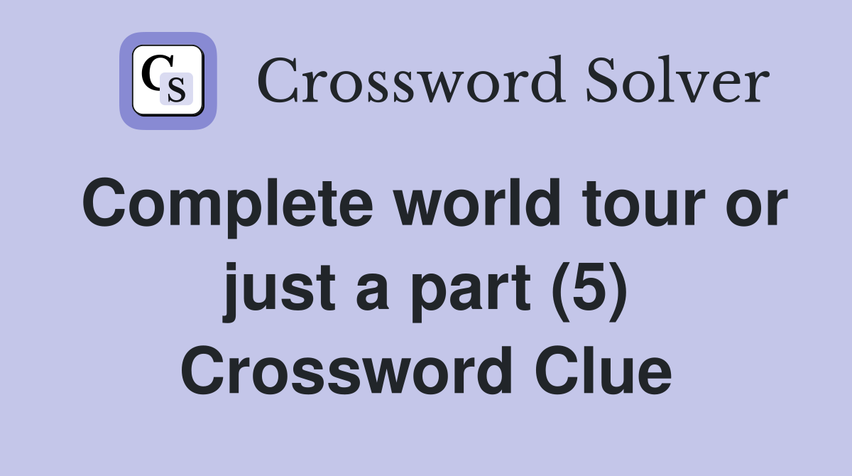 Complete world tour or just a part (5) Crossword Clue