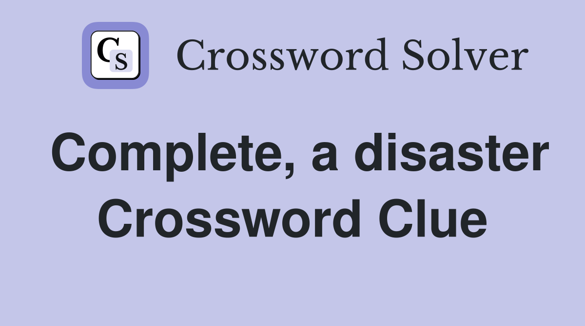 Complete, a disaster Crossword Clue