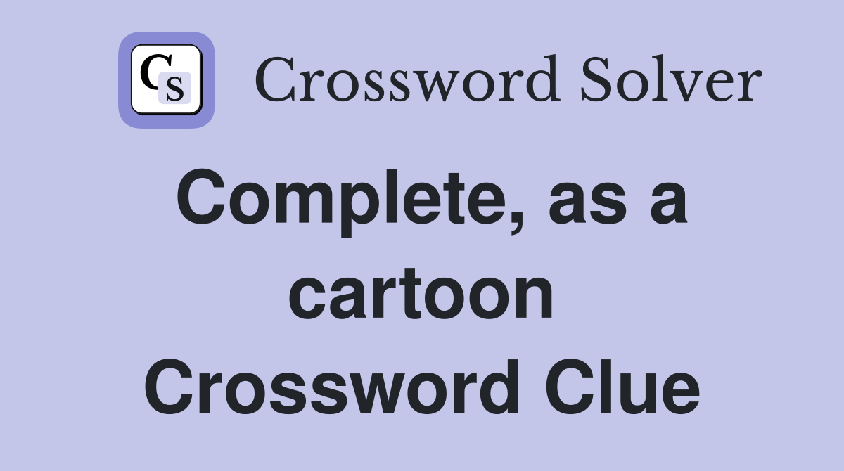 Complete, as a cartoon Crossword Clue