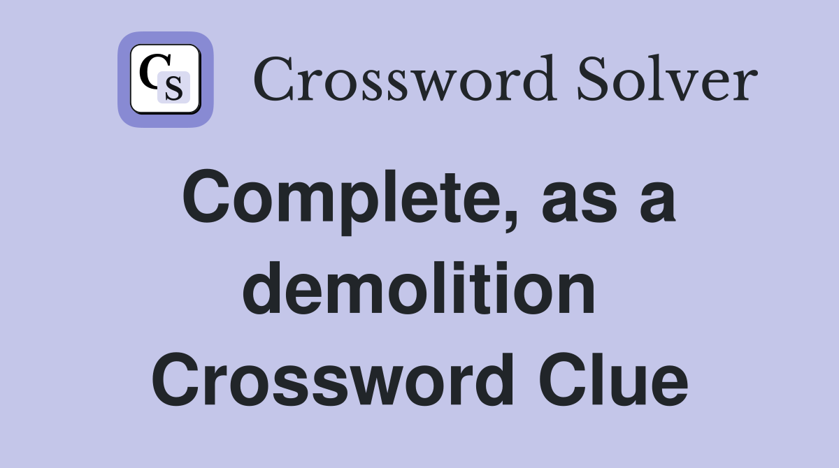 Complete, as a demolition Crossword Clue