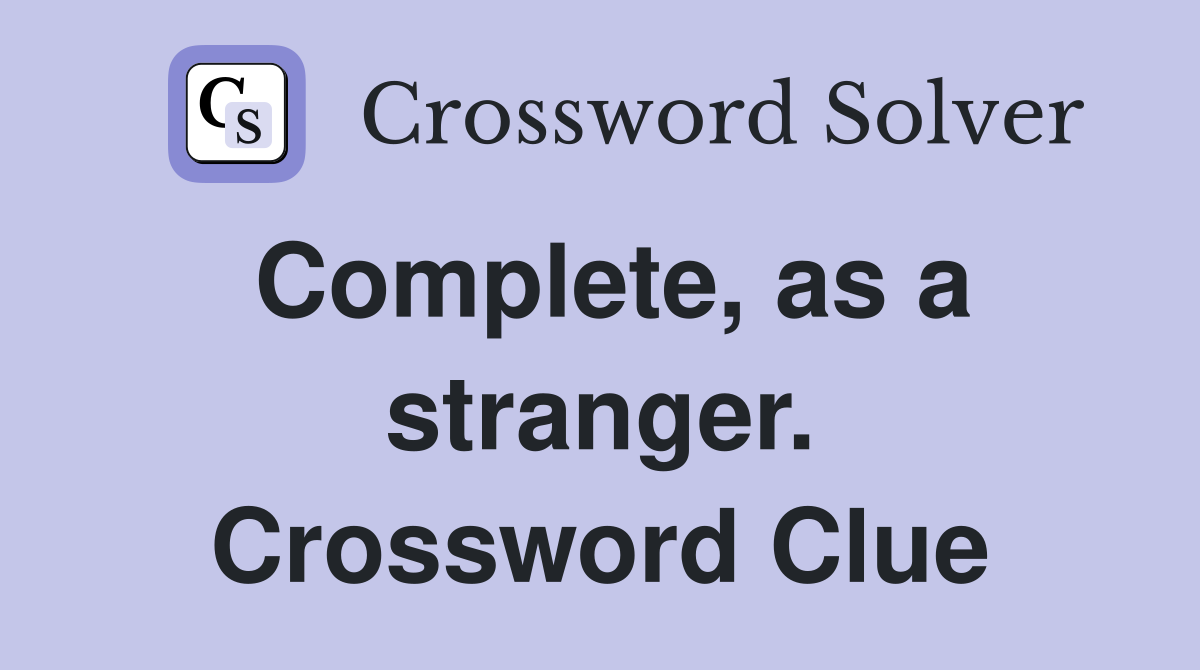 Complete, as a stranger. Crossword Clue