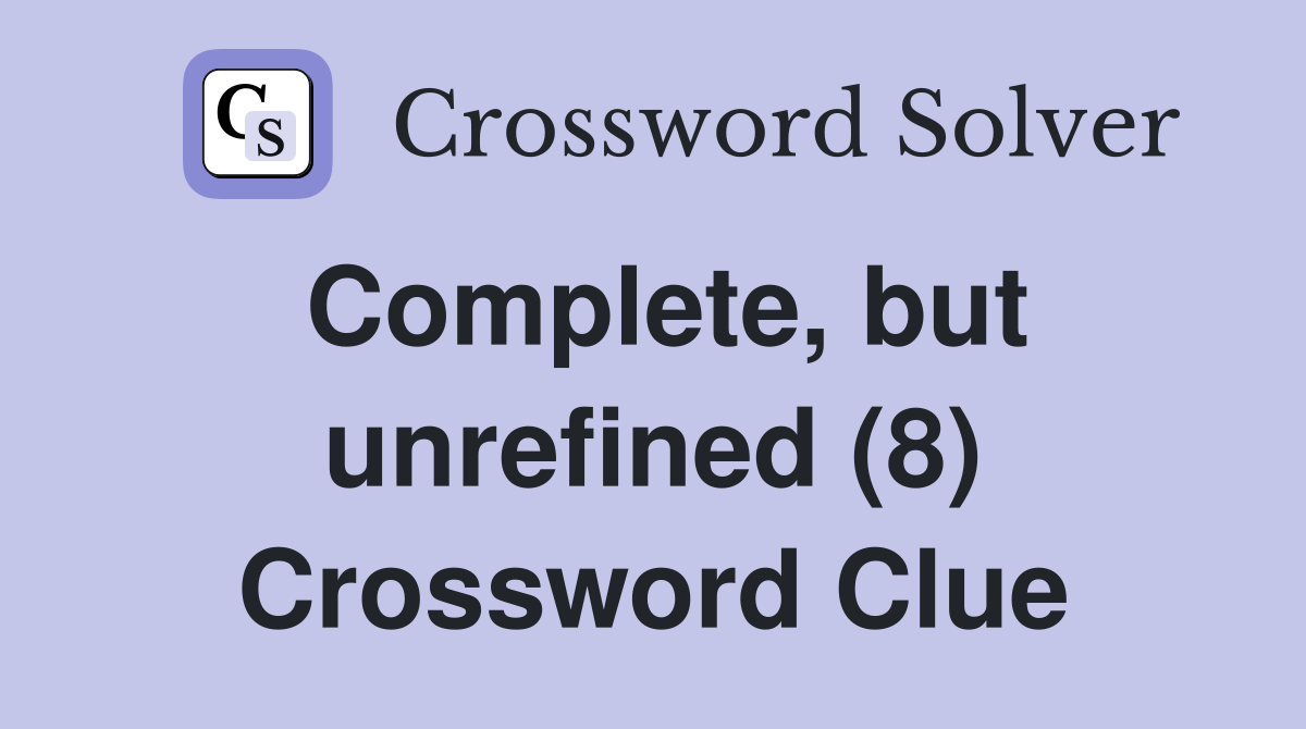 Complete, but unrefined (8) Crossword Clue