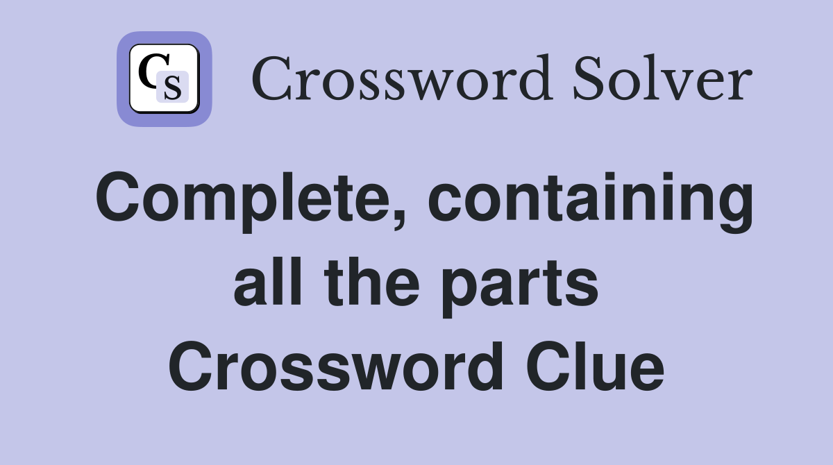 Complete, containing all the parts Crossword Clue