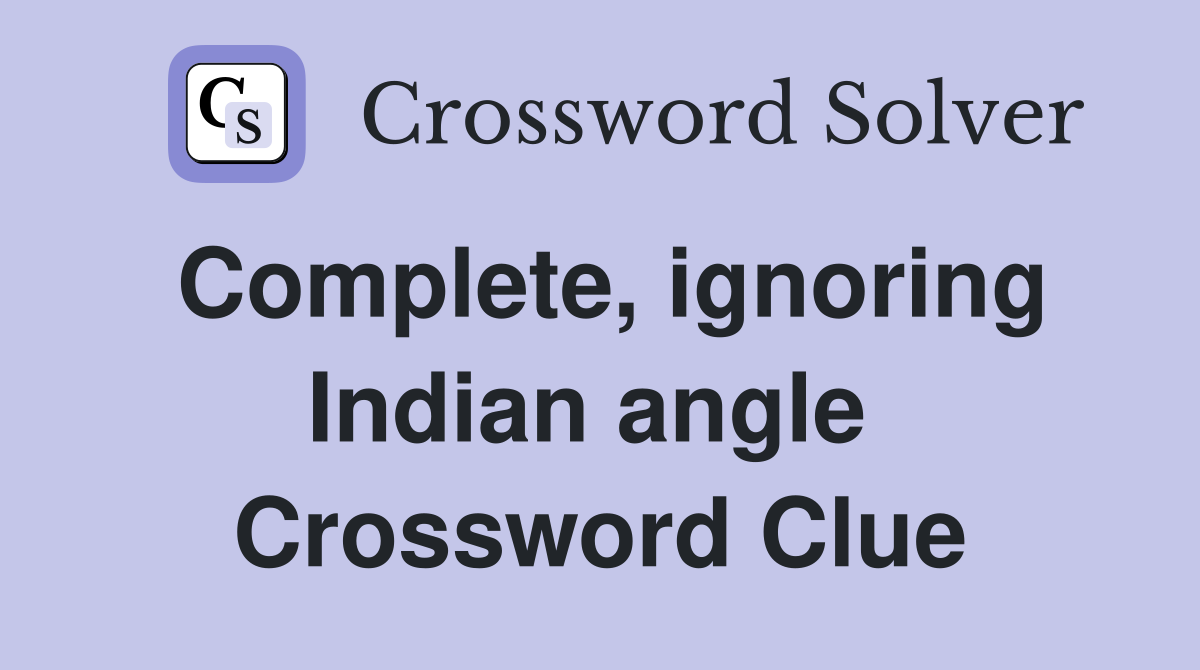 Complete, ignoring Indian angle  Crossword Clue