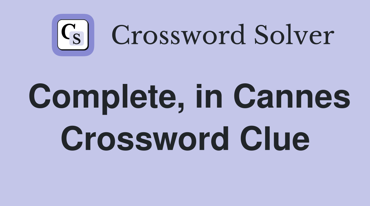 Complete, in Cannes Crossword Clue