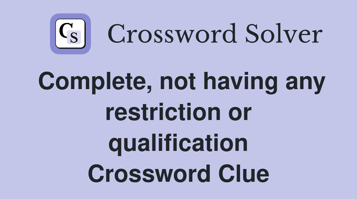 Complete, not having any restriction or qualification Crossword Clue