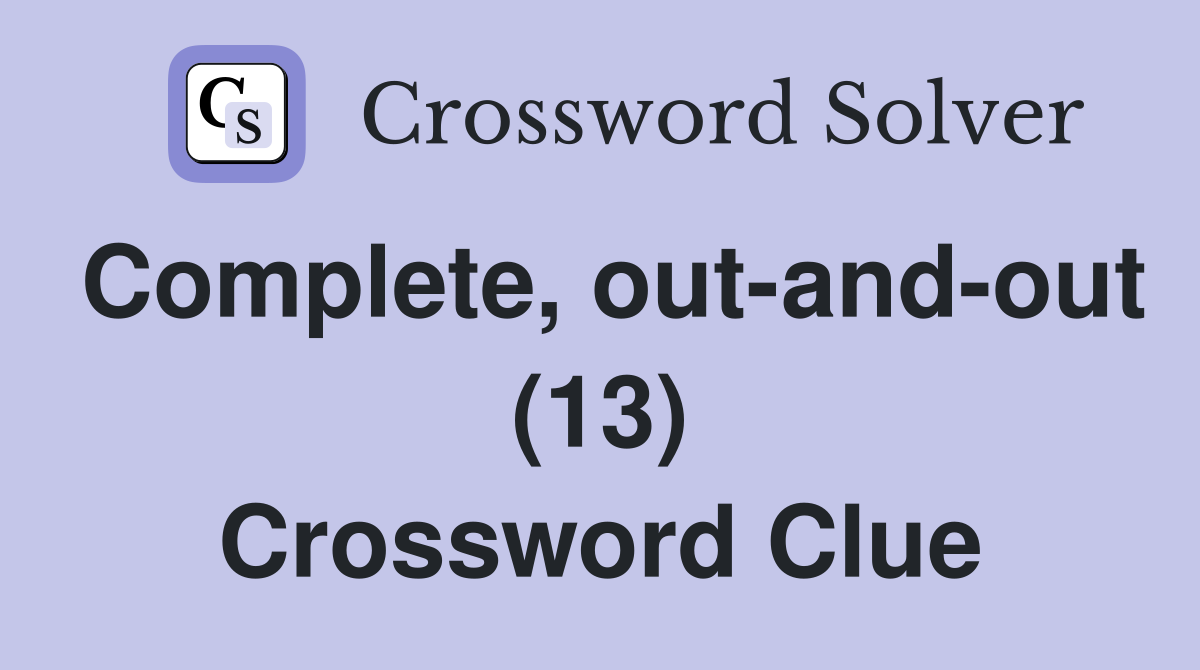 Complete, out-and-out (13) Crossword Clue