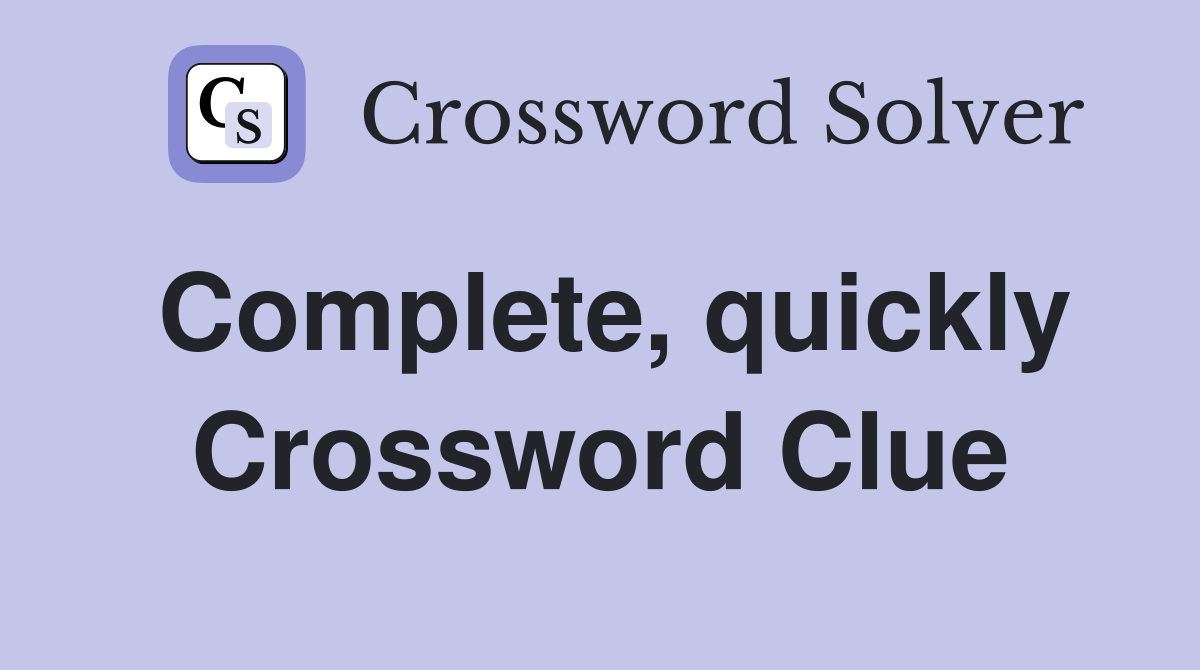 Complete, quickly Crossword Clue