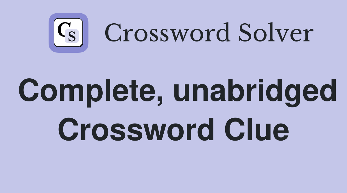 Complete, unabridged Crossword Clue