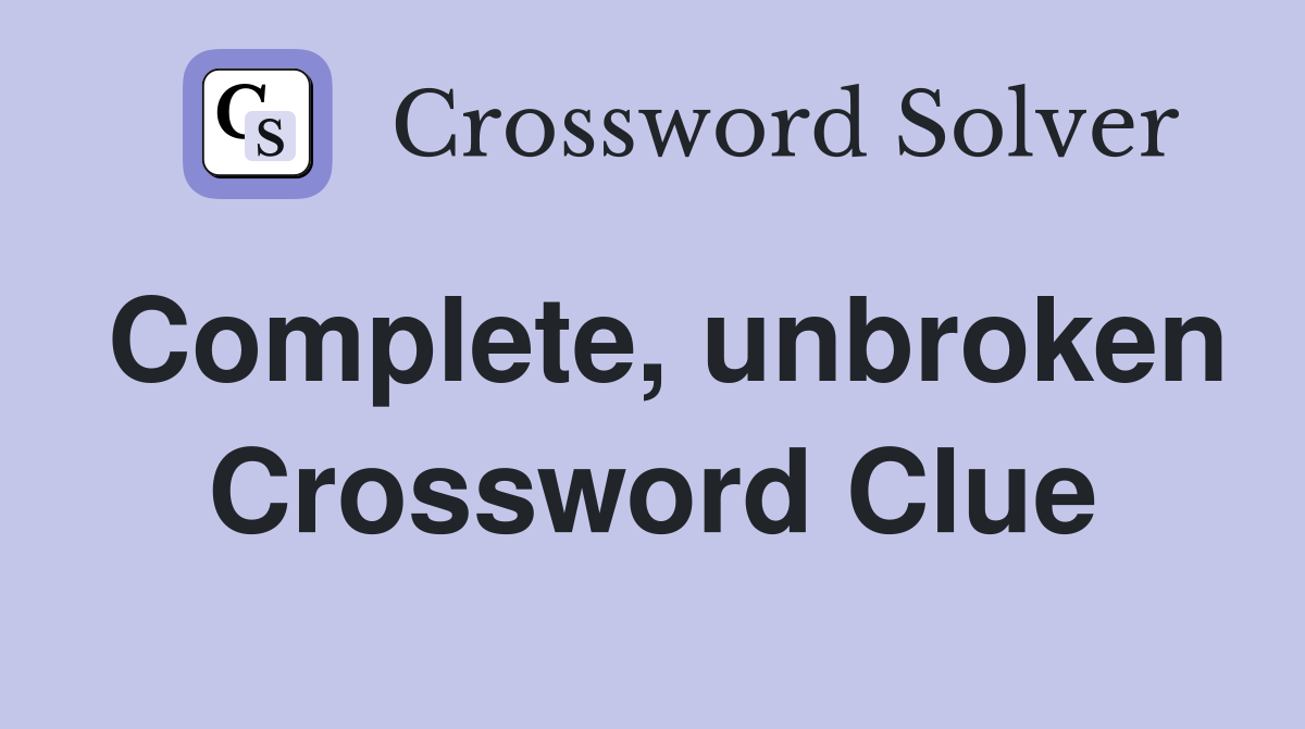 Complete, unbroken Crossword Clue