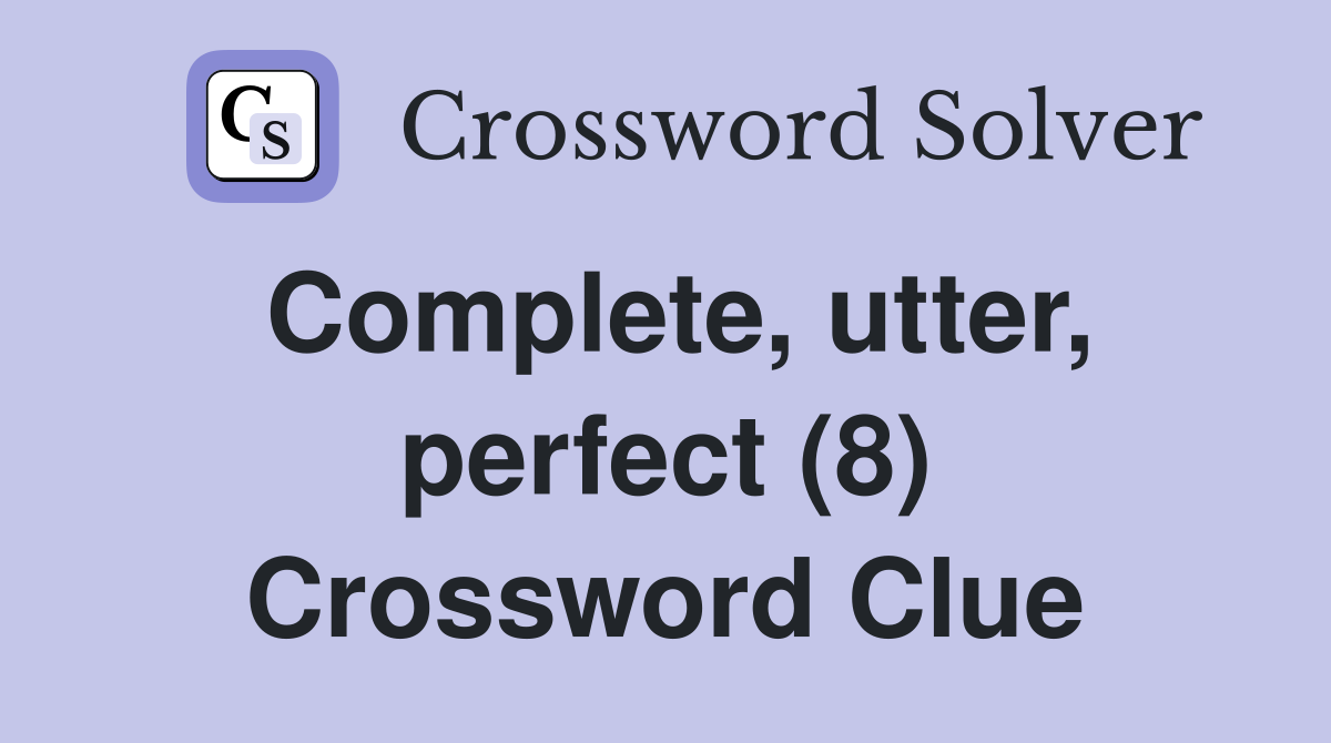 Complete, utter, perfect (8) Crossword Clue