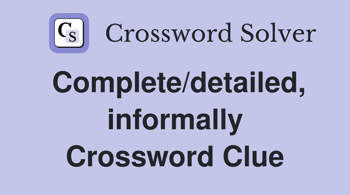 Complete/detailed, informally Crossword Clue