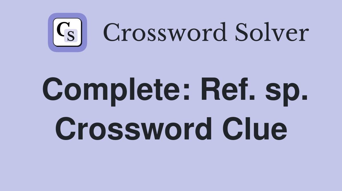Complete: Ref. sp. Crossword Clue