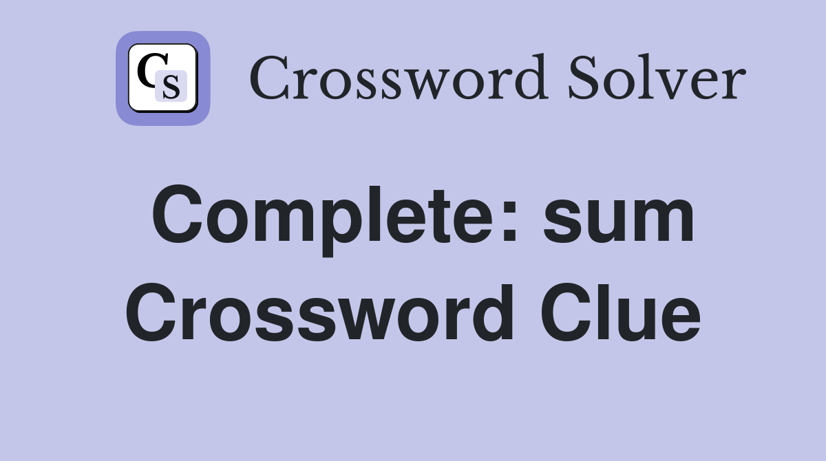 Complete: sum Crossword Clue