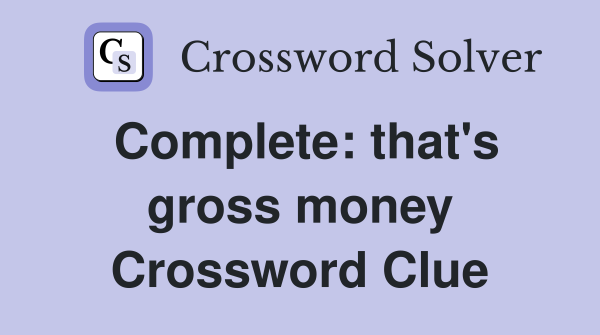 Complete: that's gross money Crossword Clue