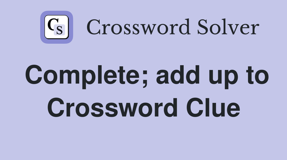 Complete; add up to Crossword Clue