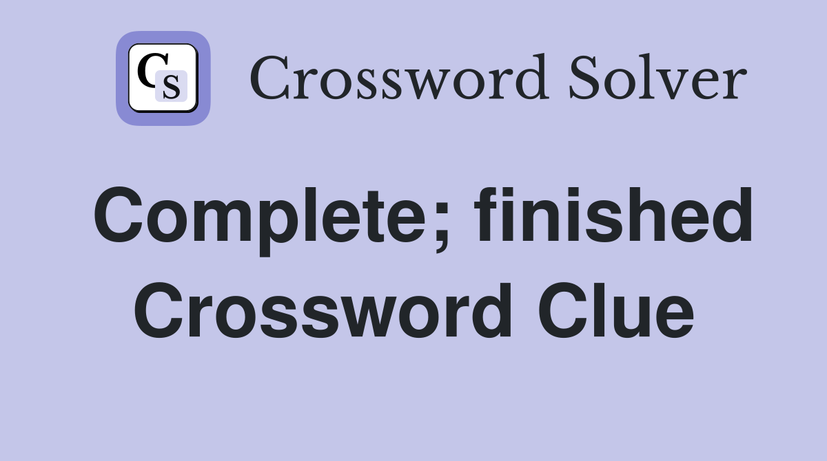 Complete; finished Crossword Clue
