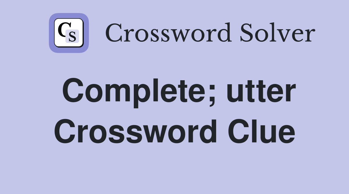 Complete; utter Crossword Clue