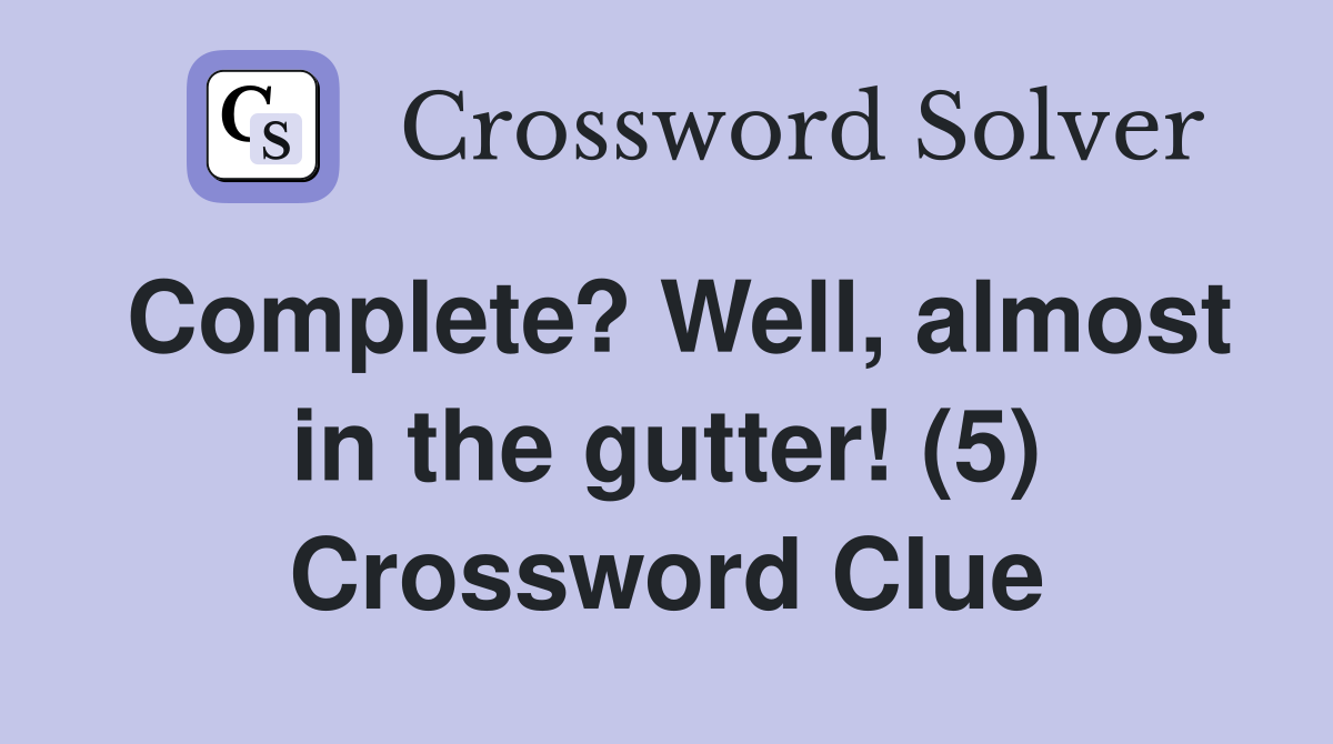 Complete? Well, almost in the gutter! (5) Crossword Clue