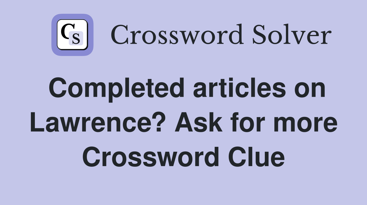 Completed articles on Lawrence? Ask for more Crossword Clue