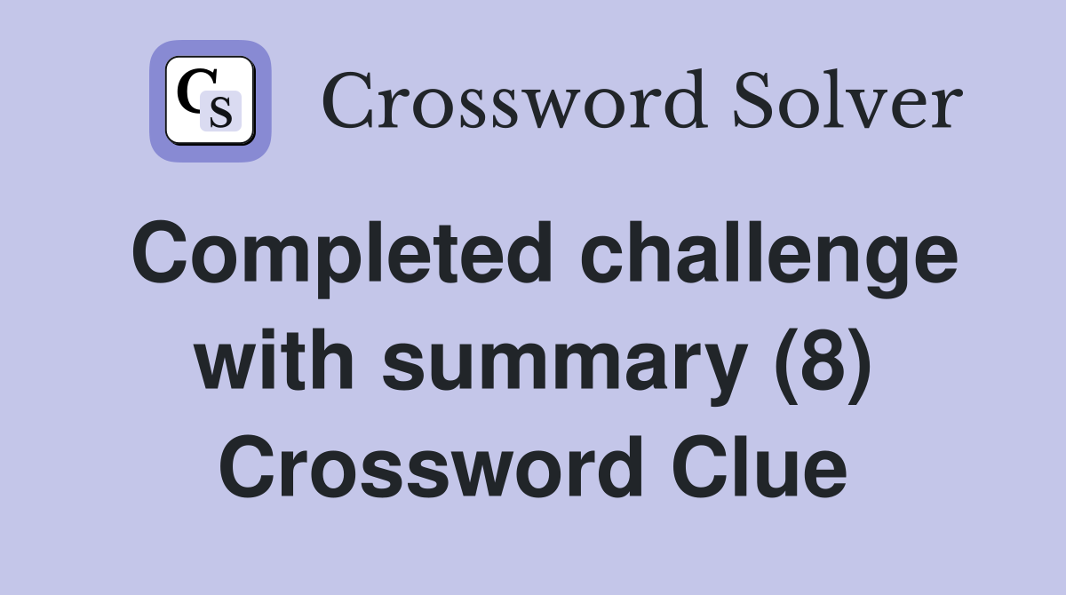 Completed challenge with summary (8) Crossword Clue