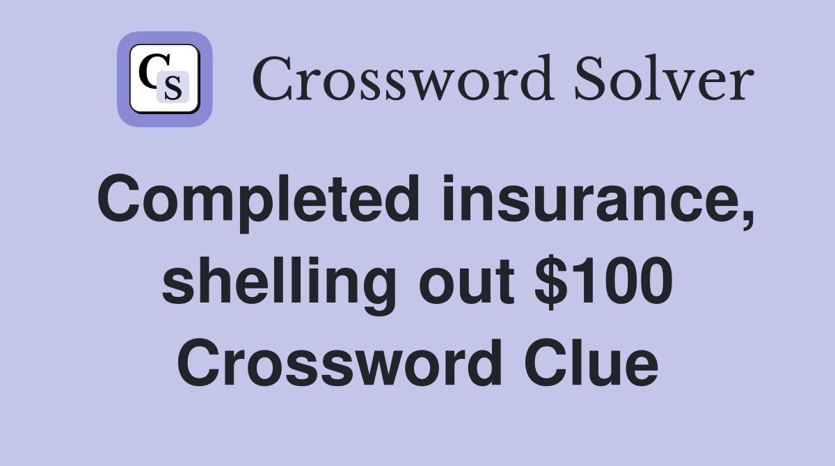 Completed insurance, shelling out $100 Crossword Clue