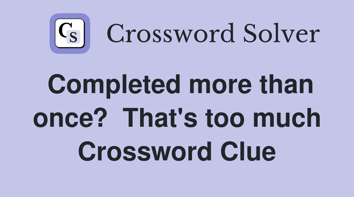 Completed more than once?  That's too much Crossword Clue