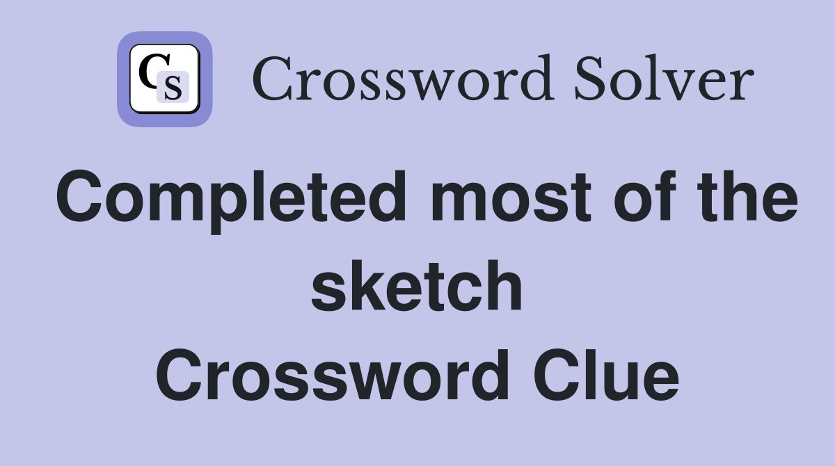 Completed most of the sketch Crossword Clue