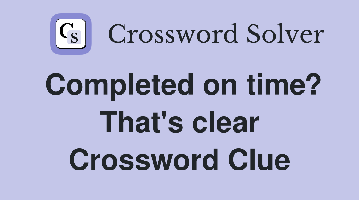 Completed on time? That's clear Crossword Clue