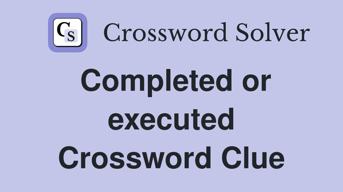 Completed or executed Crossword Clue