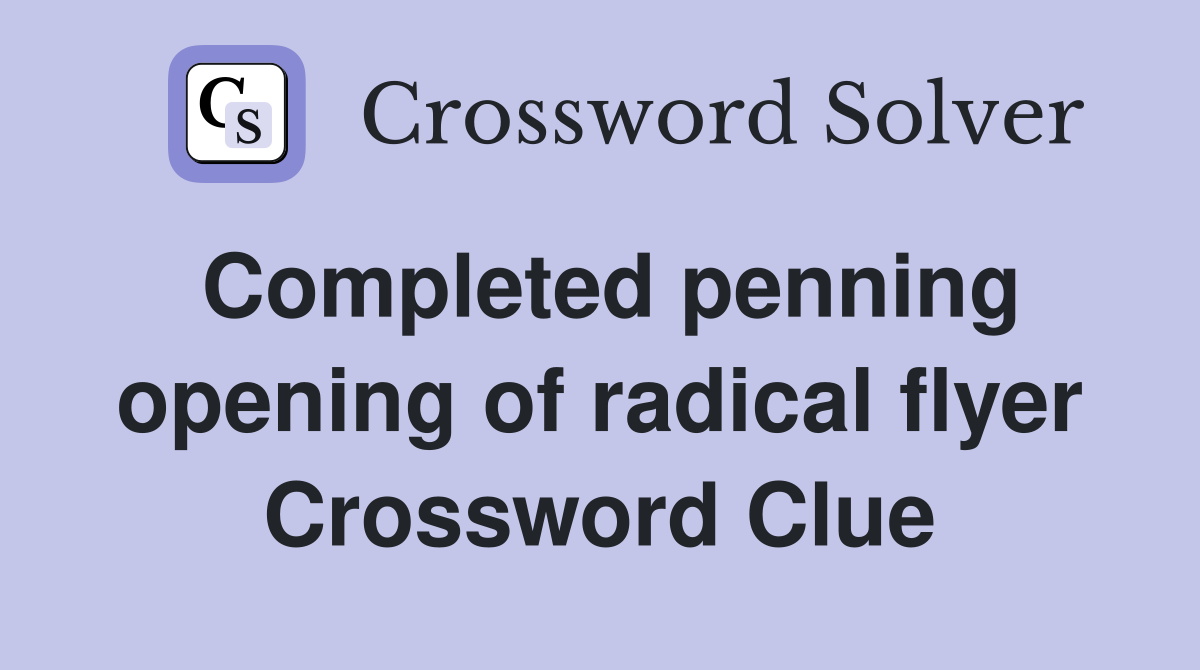 Completed penning opening of radical flyer Crossword Clue