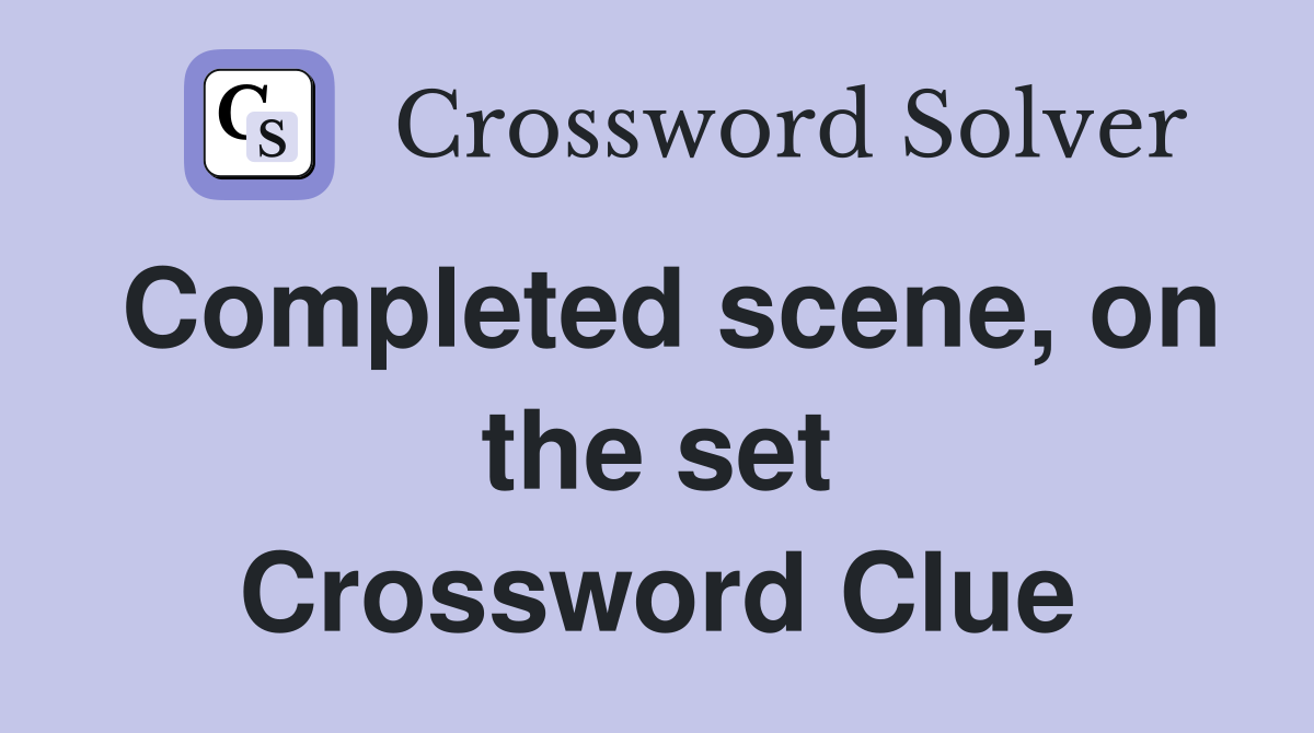 Completed scene, on the set Crossword Clue