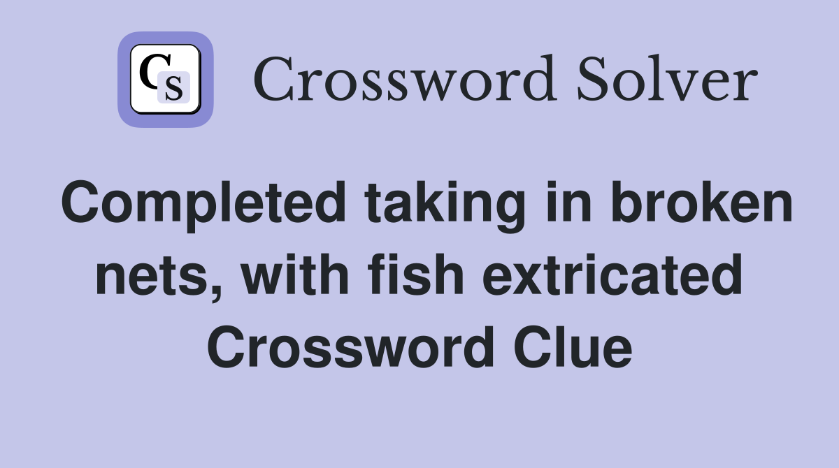Completed taking in broken nets, with fish extricated Crossword Clue