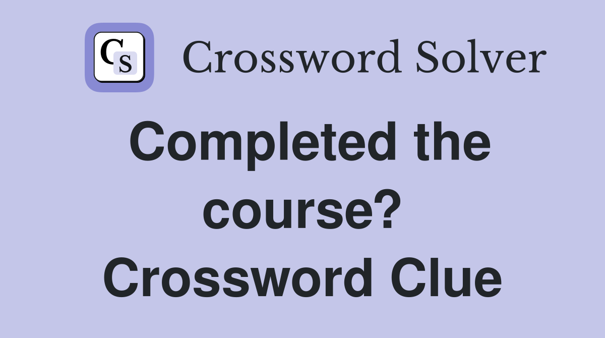 Completed the course? Crossword Clue