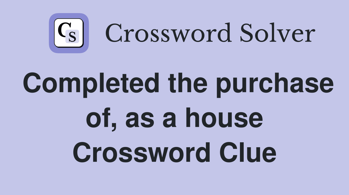 Completed the purchase of, as a house Crossword Clue