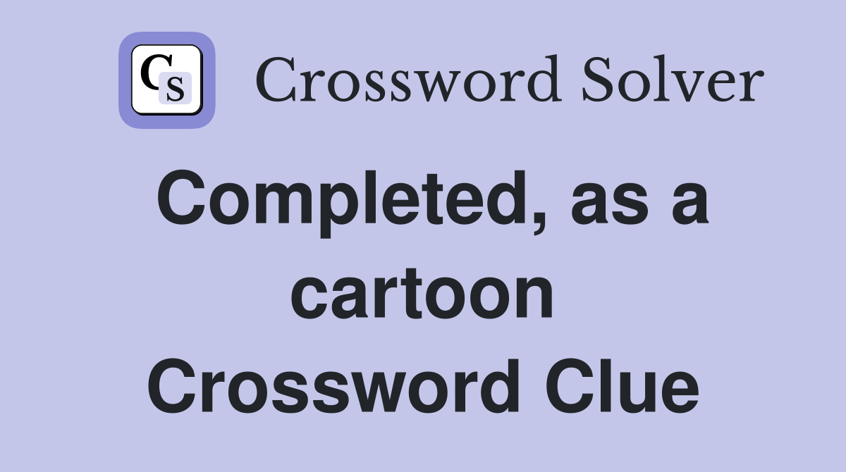 Completed, as a cartoon Crossword Clue