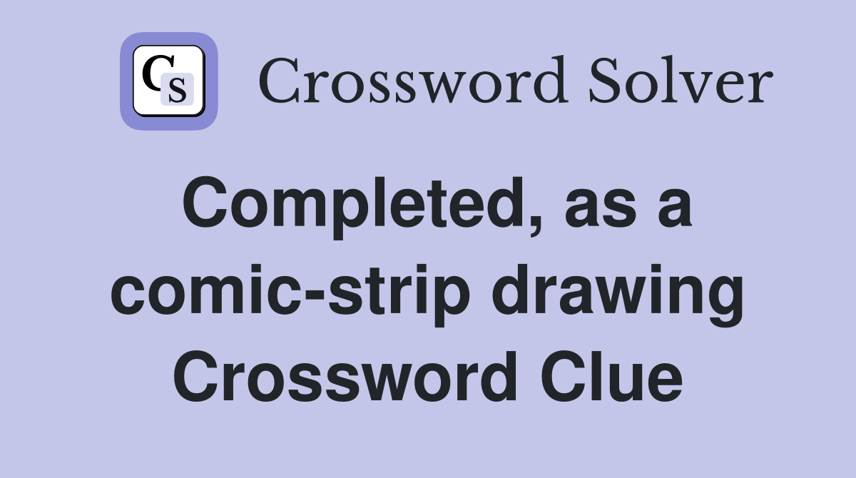 Completed, as a comic-strip drawing Crossword Clue