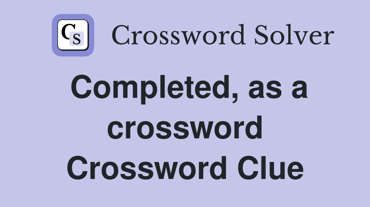 Completed, as a crossword Crossword Clue