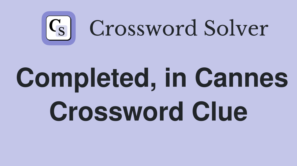 Completed, in Cannes Crossword Clue