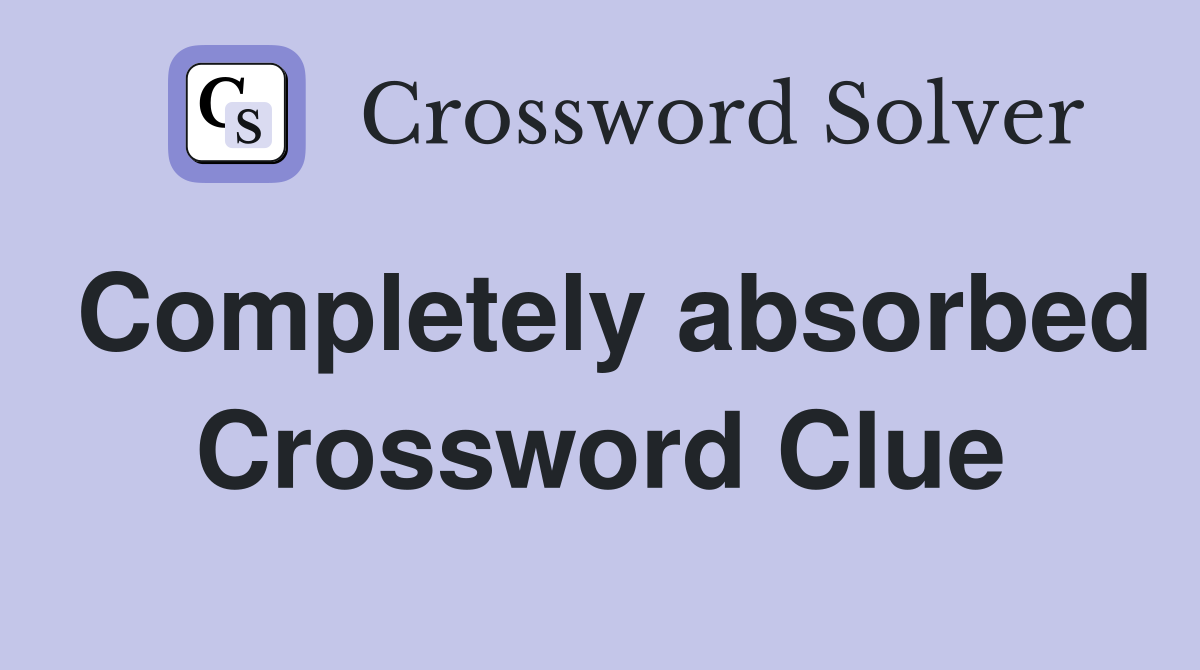 Completely absorbed Crossword Clue