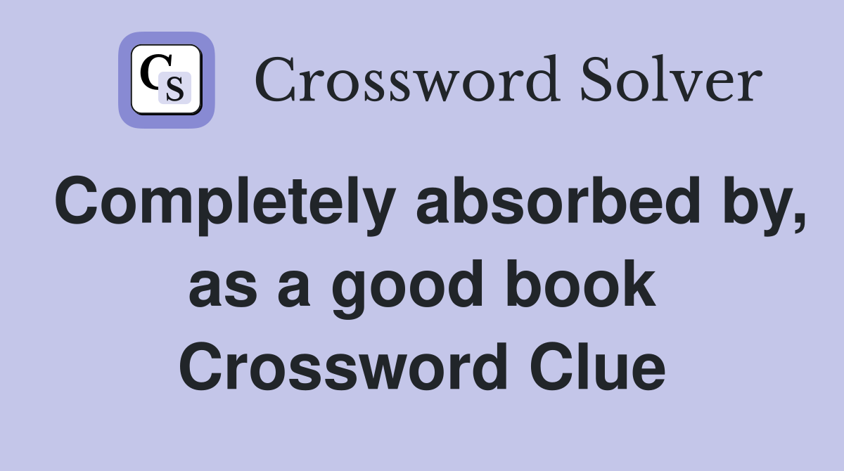 Completely absorbed by, as a good book Crossword Clue