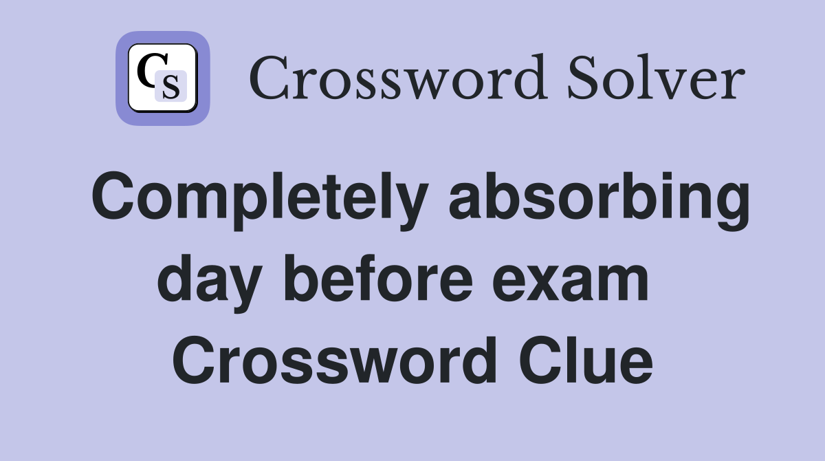 Completely absorbing day before exam  Crossword Clue
